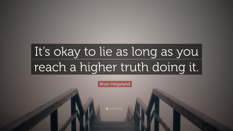 Brian Helgeland Quote: “It’s okay to lie as long as you reach a higher truth doing it.”