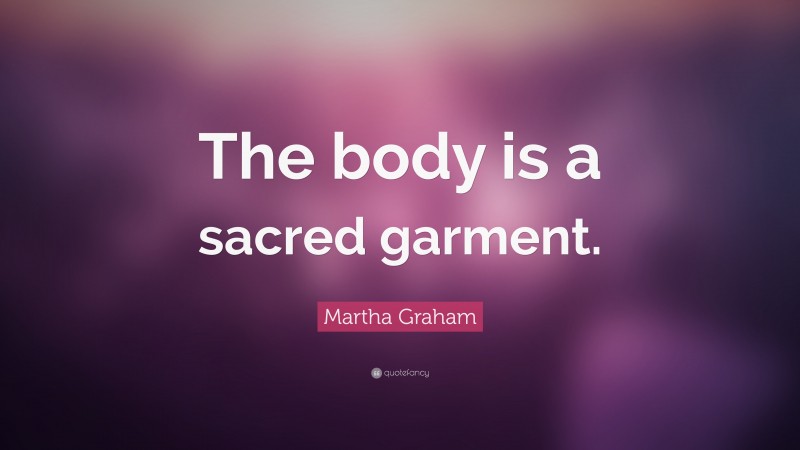 Martha Graham Quote: “The body is a sacred garment.”