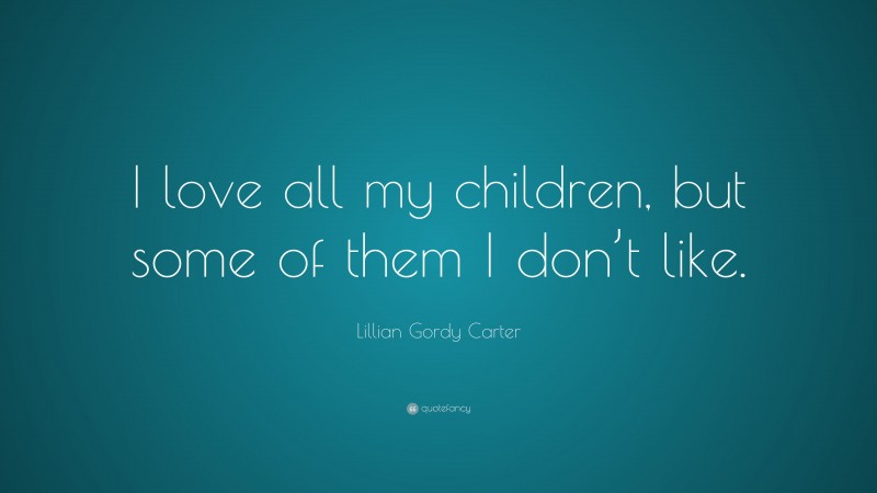 Lillian Gordy Carter Quote: “I love all my children, but some of them I don’t like.”