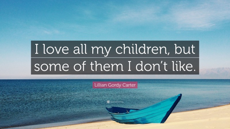 Lillian Gordy Carter Quote: “I love all my children, but some of them I don’t like.”