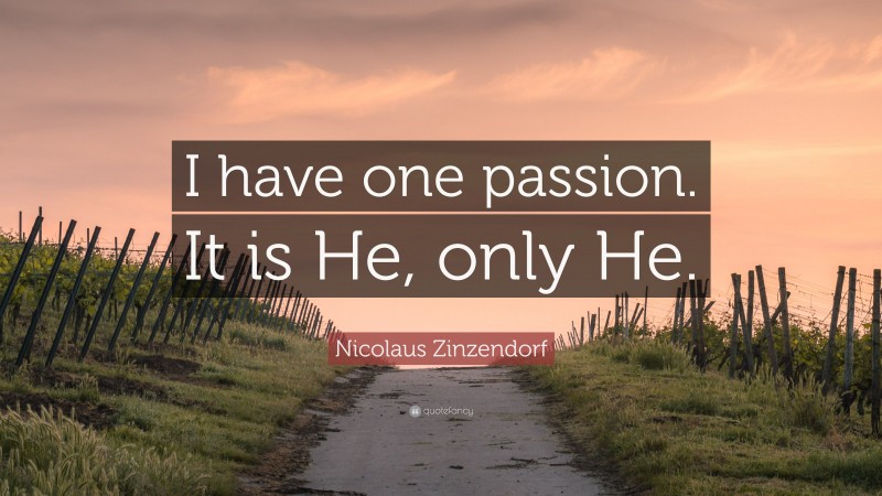 Nicolaus Zinzendorf Quote: “I have one passion. It is He, only He.”