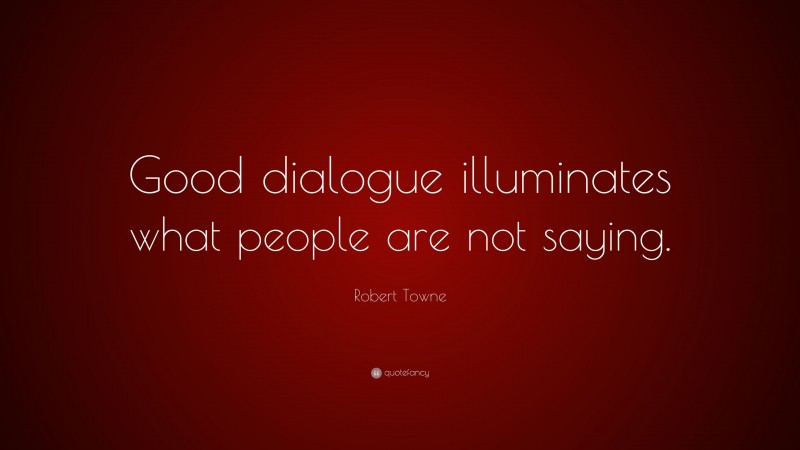 Robert Towne Quote: “Good dialogue illuminates what people are not saying.”