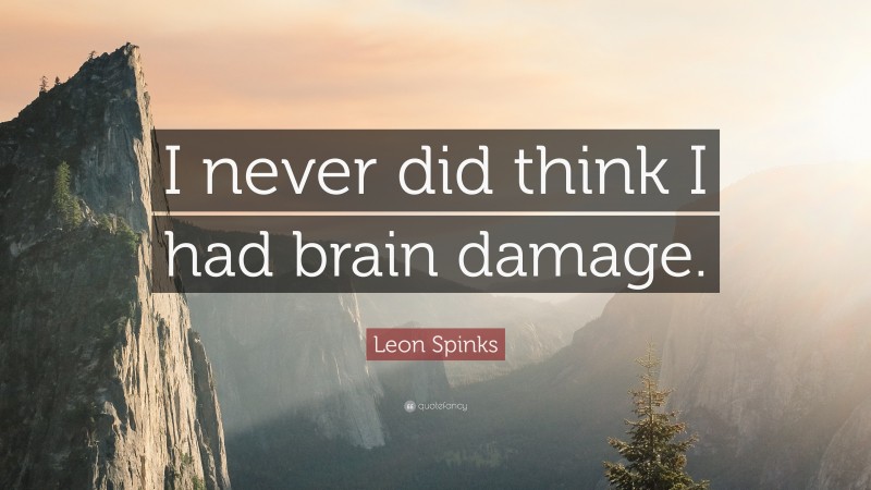 Leon Spinks Quote: “I never did think I had brain damage.”