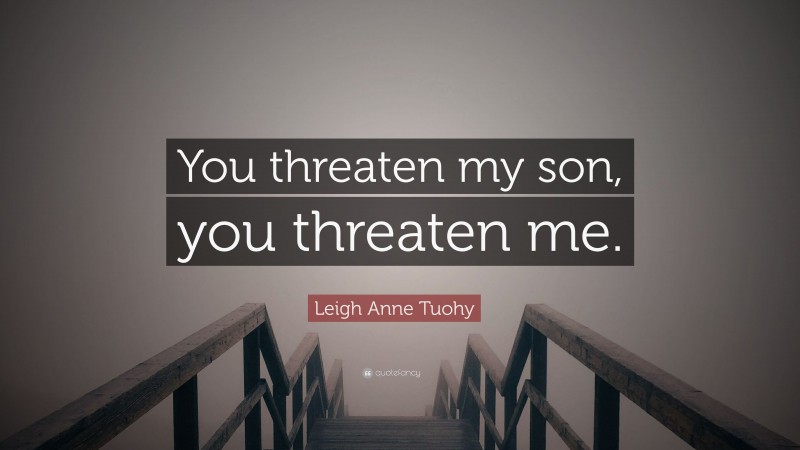 Leigh Anne Tuohy Quote: “You threaten my son, you threaten me.”