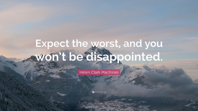 Helen Clark MacInnes Quote: “Expect the worst, and you won’t be disappointed.”