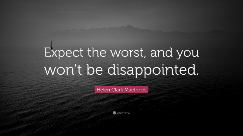 Helen Clark MacInnes Quote: “Expect the worst, and you won’t be disappointed.”