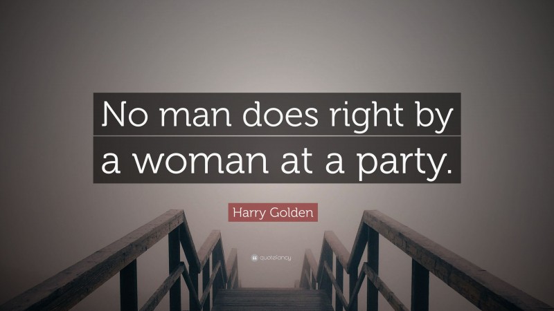 Harry Golden Quote: “No man does right by a woman at a party.”