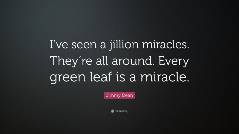 Jimmy Dean Quote: “I’ve seen a jillion miracles. They’re all around. Every green leaf is a miracle.”
