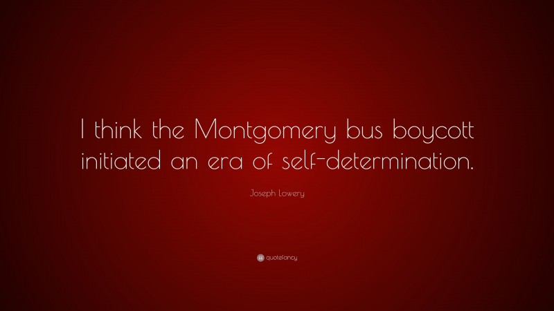 Joseph Lowery Quote: “I think the Montgomery bus boycott initiated an era of self-determination.”