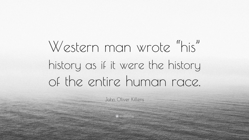 John Oliver Killens Quote: “Western man wrote “his” history as if it were the history of the entire human race.”