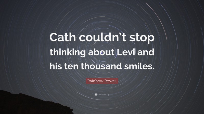 Rainbow Rowell Quote: “Cath couldn’t stop thinking about Levi and his ten thousand smiles.”