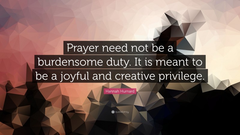 Hannah Hurnard Quote: “Prayer need not be a burdensome duty. It is meant to be a joyful and creative privilege.”