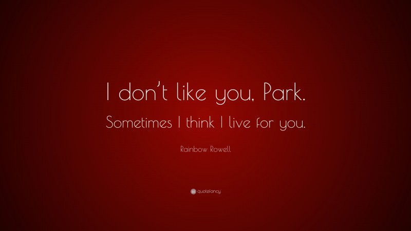 Rainbow Rowell Quote: “I don’t like you, Park. Sometimes I think I live for you.”