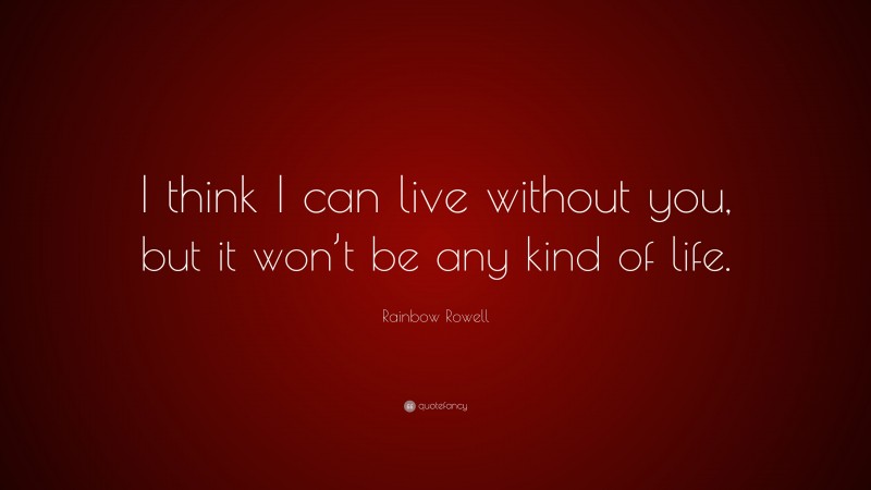 Rainbow Rowell Quote: “I think I can live without you, but it won’t be any kind of life.”