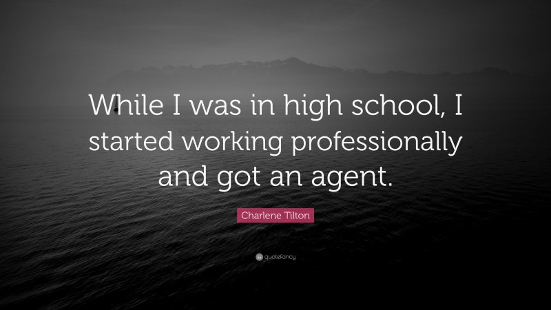 Charlene Tilton Quote: “While I was in high school, I started working professionally and got an agent.”