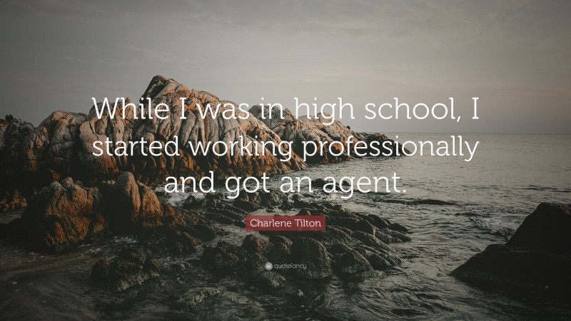 Charlene Tilton Quote: “While I was in high school, I started working professionally and got an agent.”