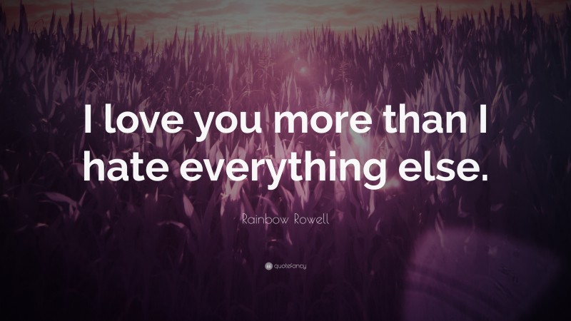 Rainbow Rowell Quote: “I love you more than I hate everything else.”