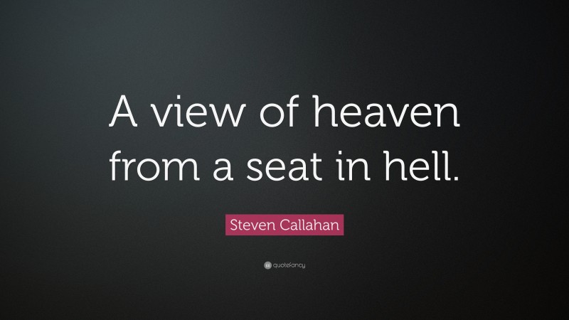 Steven Callahan Quote: “A view of heaven from a seat in hell.”