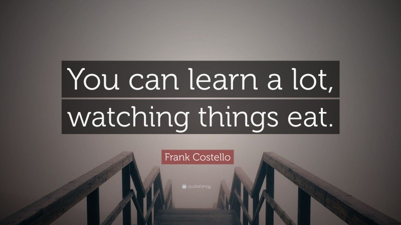 Frank Costello Quote: “You can learn a lot, watching things eat.”