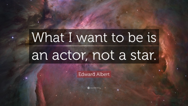 Edward Albert Quote: “What I want to be is an actor, not a star.”