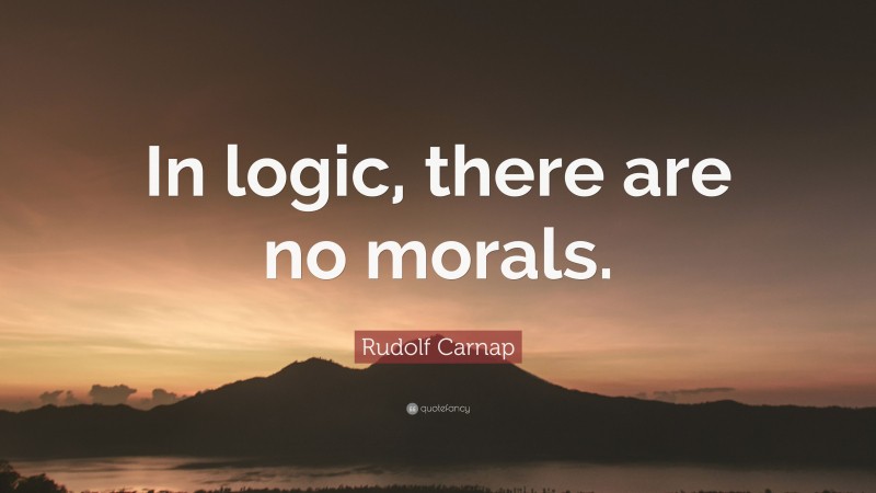 Rudolf Carnap Quote: “In logic, there are no morals.”