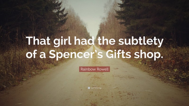 Rainbow Rowell Quote: “That girl had the subtlety of a Spencer’s Gifts shop.”