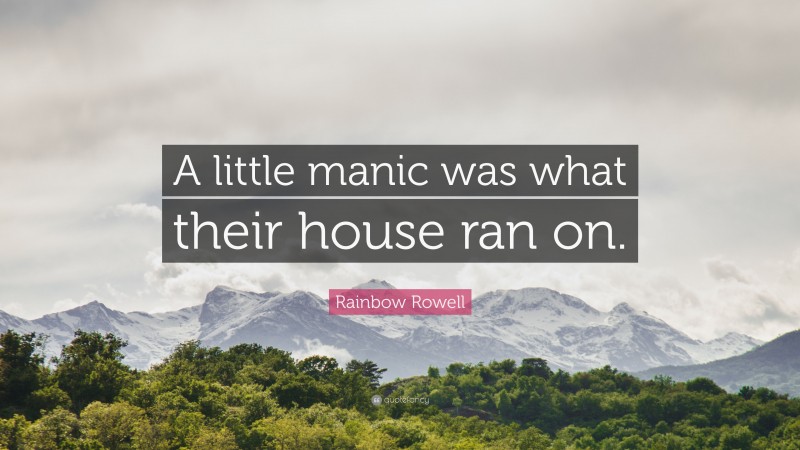 Rainbow Rowell Quote: “A little manic was what their house ran on.”