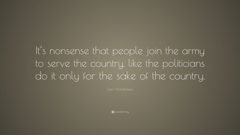 Sam Manekshaw Quote: “It’s nonsense that people join the army to serve the country, like the politicians do it only for the sake of the country.”