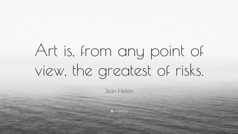 Jean Helion Quote: “Art is, from any point of view, the greatest of risks.”