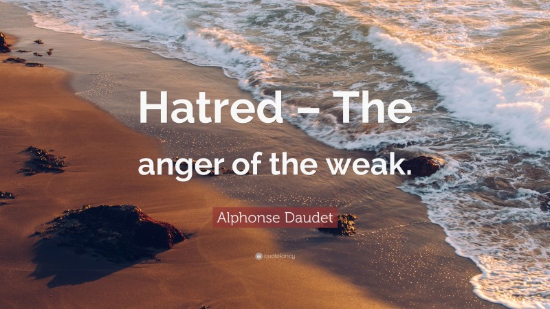 Alphonse Daudet Quote: “Hatred – The anger of the weak.”