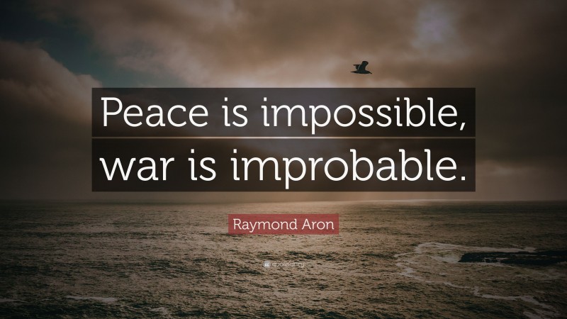 Raymond Aron Quote: “Peace is impossible, war is improbable.”