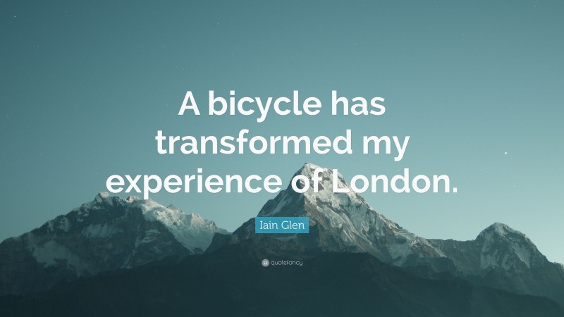 Iain Glen Quote: “A bicycle has transformed my experience of London.”