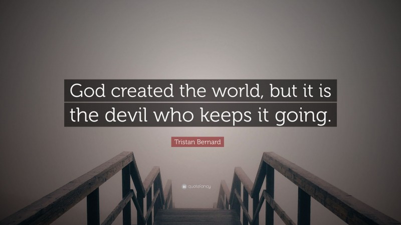 Tristan Bernard Quote: “God created the world, but it is the devil who keeps it going.”