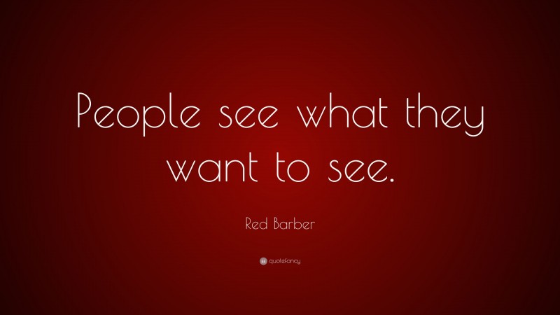 Red Barber Quote: “People see what they want to see.”