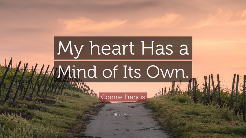 Connie Francis Quote: “My heart Has a Mind of Its Own.”