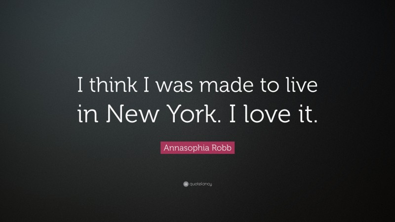 Annasophia Robb Quote: “I think I was made to live in New York. I love it.”