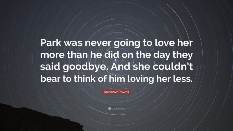 Rainbow Rowell Quote: “Park was never going to love her more than he did on the day they said goodbye. And she couldn’t bear to think of him loving her less.”