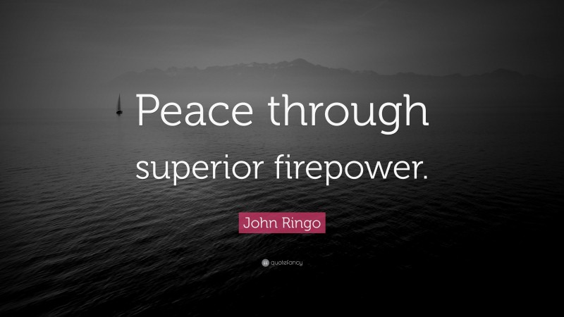 John Ringo Quote: “Peace through superior firepower.”