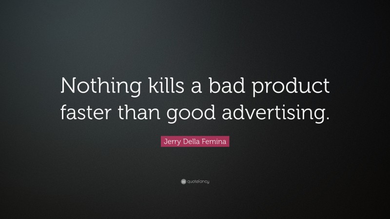 Jerry Della Femina Quote: “Nothing kills a bad product faster than good advertising.”