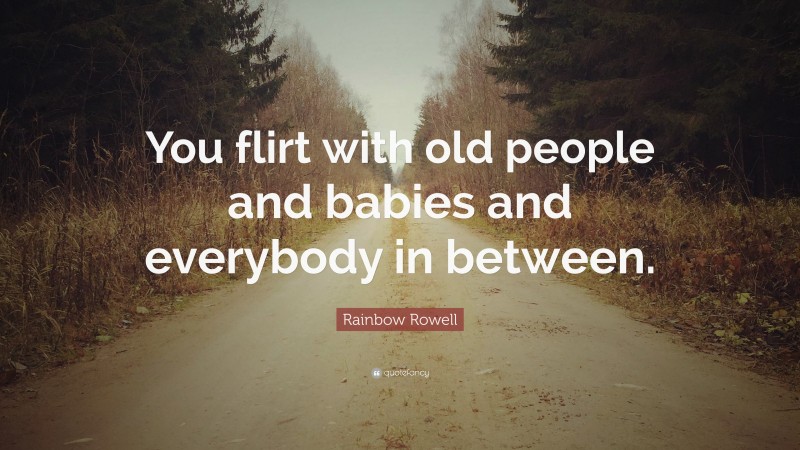 Rainbow Rowell Quote: “You flirt with old people and babies and everybody in between.”