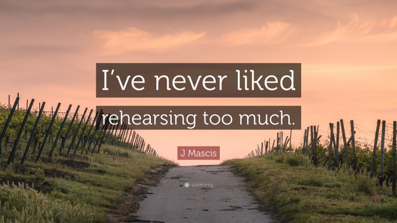 J Mascis Quote: “I’ve never liked rehearsing too much.”