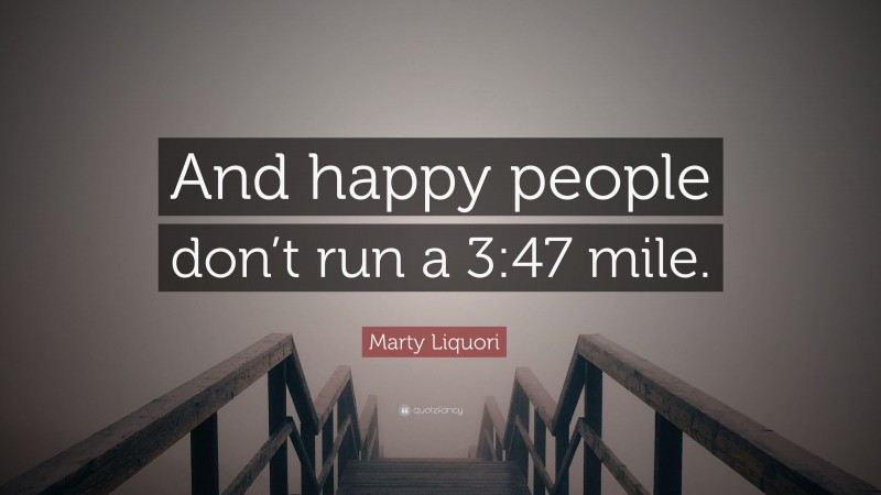 Marty Liquori Quote: “And happy people don’t run a 3:47 mile.”