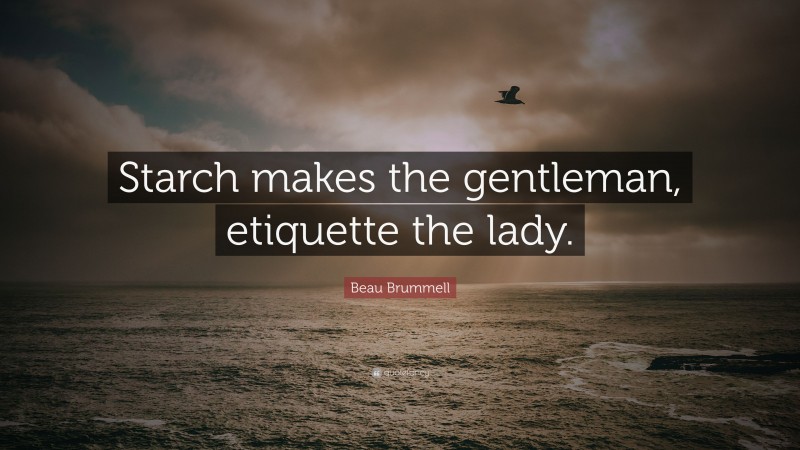 Beau Brummell Quote: “Starch makes the gentleman, etiquette the lady.”