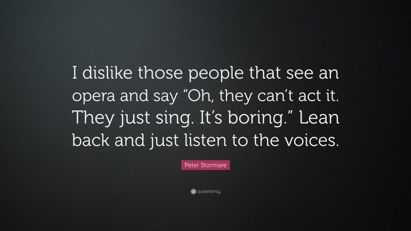 Peter Stormare Quote: “I dislike those people that see an opera and say “Oh, they can’t act it. They just sing. It’s boring.” Lean back and just listen to the voices.”