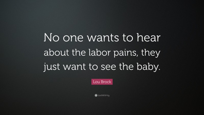 Lou Brock Quote: “No one wants to hear about the labor pains, they just want to see the baby.”