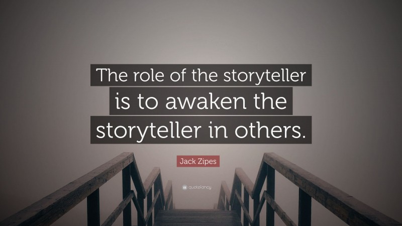 Jack Zipes Quote: “The role of the storyteller is to awaken the storyteller in others.”