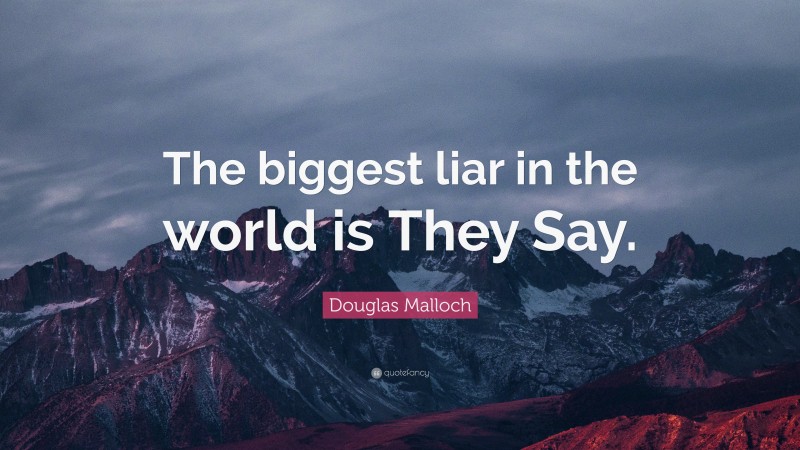 Douglas Malloch Quote: “The biggest liar in the world is They Say.”