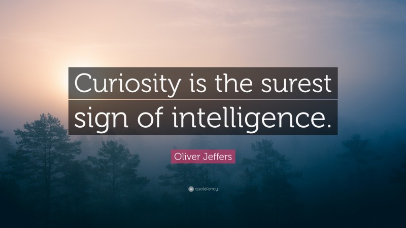 Oliver Jeffers Quote: “Curiosity is the surest sign of intelligence.”