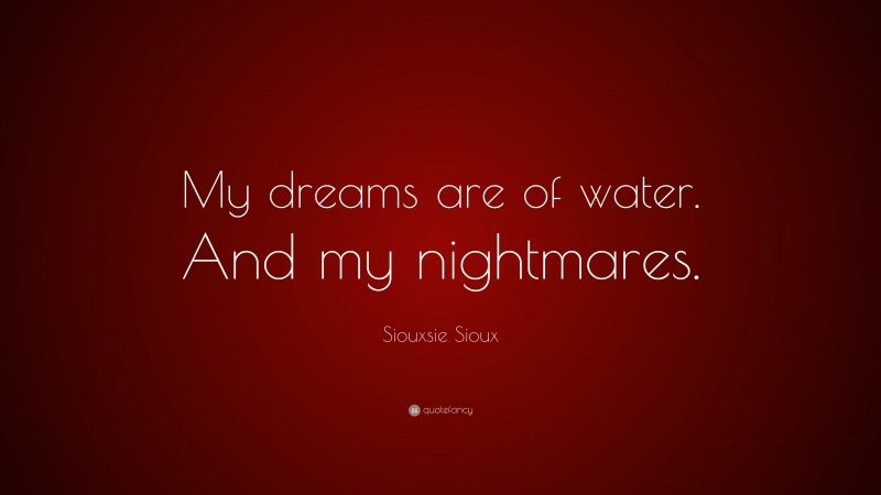 Siouxsie Sioux Quote: “My dreams are of water. And my nightmares.”