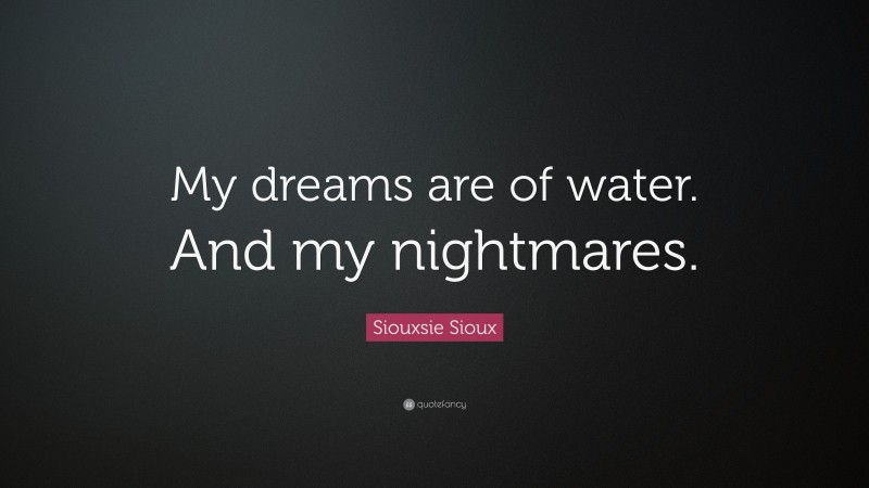 Siouxsie Sioux Quote: “My dreams are of water. And my nightmares.”